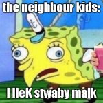 yes | the neighbour kids: I lIeK stwaby malk | image tagged in memes,mocking spongebob | made w/ Imgflip meme maker