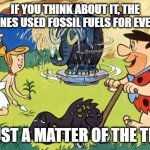 Flintstones | IF YOU THINK ABOUT IT, THE FLINTSTONES USED FOSSIL FUELS FOR EVERYTHING. IT'S JUST A MATTER OF THE TIMING. | image tagged in flintstones | made w/ Imgflip meme maker