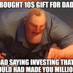 Incredibles dad | BOUGHT 10$ GIFT FOR DAD; DAD SAYING INVESTING THAT 10$ WOULD HAD MADE YOU MILLIONAIRE | image tagged in incredibles dad | made w/ Imgflip meme maker