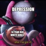 Gru holds the moon | DEPRESSION; 14 YEAR OLD WHITE GIRLS | image tagged in gru holds the moon | made w/ Imgflip meme maker