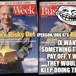 When someone makes a "risky bet" | [X WANTS SOMETHING THAT WILL PAY OFF. Y WISHES THEY WOULD JUST KEEP DOING THE SAME.]; [PERSON/ORG X]'S | image tagged in risky bet,jeff bezos,told you so | made w/ Imgflip meme maker