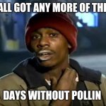 Screw spring | Y'ALL GOT ANY MORE OF THEM DAYS WITHOUT POLLIN | image tagged in memes,y'all got any more of that | made w/ Imgflip meme maker