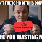 ookeenga meme contest | IF $OKG ISN'T THE TOPIC OF THIS CONVERSATION; WHY ARE YOU WASTING MY TIME | image tagged in wolf of wall street | made w/ Imgflip meme maker