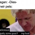 As long as you are still feeding your dog meat it's fine. | Vegan: -Dies-; Their pets: | image tagged in finally some good food,memes,gordon ramsey | made w/ Imgflip meme maker