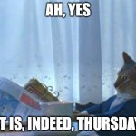 thursday cat | AH, YES; IT IS, INDEED, THURSDAY | image tagged in cat newspaper | made w/ Imgflip meme maker