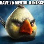 Realistic Angry Bird (Mathilda) | I HAVE 25 MENTAL ILLNESSES | image tagged in angry birds,mental health,creepy,whoa this vr is so realistic,birds,angry baby | made w/ Imgflip meme maker