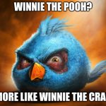 Realistic Blue Angry Bird | WINNIE THE POOH? MORE LIKE WINNIE THE CRAP | image tagged in blue,angry baby,birds,bird,tuxedo winnie the pooh,crap | made w/ Imgflip meme maker