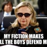 This Meme comes from a deleted meme.YU... | MY FICTION MAKES ALL THE BOYS DEFEND ME. | image tagged in memes,hillary clinton cellphone,too close,i love you,seen it,rooster | made w/ Imgflip meme maker