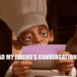 Friend's message | WHEN I READ MY FRIEND'S CONVERSATIONS WE HAD. | image tagged in gifs,funny memes,friends | made w/ Imgflip video-to-gif maker