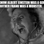 Daily Bad Dad Joke May 19 2022 | WE ALL KNOW ALBERT EINSTEIN WAS A GENIUS,BUT HIS BROTHER FRANK WAS A MONSTER. | image tagged in gene wilder | made w/ Imgflip meme maker