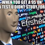 Efficiency Meme Man | WHEN YOU GET A 95 ON A TEST U DIDNT STUDY FOR | image tagged in efficiency meme man | made w/ Imgflip meme maker