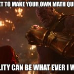 Now, reality can be whatever I want. | YOU GET TO MAKE YOUR OWN MATH QUESTION REALITY CAN BE WHAT EVER I WANT | image tagged in now reality can be whatever i want | made w/ Imgflip meme maker