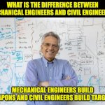 Engineer | WHAT IS THE DIFFERENCE BETWEEN MECHANICAL ENGINEERS AND CIVIL ENGINEERS? MECHANICAL ENGINEERS BUILD WEAPONS AND CIVIL ENGINEERS BUILD TARGET | image tagged in memes,engineering professor | made w/ Imgflip meme maker