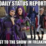 descendants thinking | DAILY STATUS REPORT:; ALMOST TO THE SHOW IM FREAKING OUT | image tagged in descendants thinking,daily,status,report | made w/ Imgflip meme maker