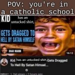 true story!!!!!!!!!!!!!!!!!!!! | POV: you're in a catholic school; has an untucked shirt, has an untucked shirt, | image tagged in kid insults dhar mann | made w/ Imgflip meme maker