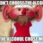 Scrawl | I DIDN'T CHOOSE THE ALCOHOL; THE ALCOHOL CHOSE ME | image tagged in scrawl | made w/ Imgflip meme maker