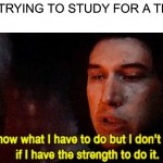 School | ME TRYING TO STUDY FOR A TEST: | image tagged in i know what i have to do but i don t know if i have the strength,school,homework,so true memes | made w/ Imgflip meme maker