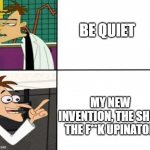 Drake but it's Doofenshmirtz | BE QUIET; MY NEW INVENTION, THE SHUT THE F**K UPINATOR | image tagged in drake but it's doofenshmirtz | made w/ Imgflip meme maker