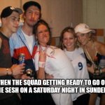 Inbred chav group | WHEN THE SQUAD GETTING READY TO GO OUT ON THE SESH ON A SATURDAY NIGHT IN SUNDERLAND | image tagged in inbred chav group,memes | made w/ Imgflip meme maker