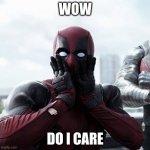 Deadpool Surprised | WOW DO I CARE | image tagged in memes,deadpool surprised | made w/ Imgflip meme maker