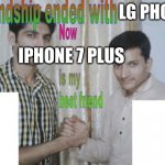 Friendship ended with X, now Y is my best friend | LG PHONE IPHONE 7 PLUS | image tagged in friendship ended with x now y is my best friend,in a nutshell,iphone,that 70's show | made w/ Imgflip meme maker