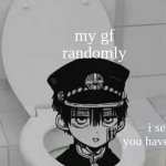Hanako kun in Toilet | my gf randomly; i see you have food | image tagged in hanako kun in toilet | made w/ Imgflip meme maker