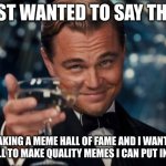 This isn't upvote begging. It is good meme begging. | JUST WANTED TO SAY THIS: I'M MAKING A MEME HALL OF FAME AND I WANTED TO ASK Y'ALL TO MAKE QUALITY MEMES I CAN PUT IN IT. THX. | image tagged in memes,leonardo dicaprio cheers | made w/ Imgflip meme maker