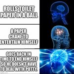 I wish I could do this | ROLLS TOILET PAPER IN A BALL A PAPER CRANE TO ENTERTAIN HIMSELF GOES BACK IN TIME TO END HIMSELF SO HE DOESN'T HAVE TO DEAL WITH POTTY. | image tagged in galaxy brain 3 brains | made w/ Imgflip meme maker