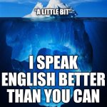 Germans are FUN people | “A LITTLE BIT” I SPEAK ENGLISH BETTER THAN YOU CAN *ASKING A GERMAN IF THEY SPEAK ENGLISH* | image tagged in iceberg,memes,germans,english,deutschland,german vs english | made w/ Imgflip meme maker