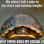 When you tell a joke to the whole class but nobody laughs: | Me when I tell a joke to my class and nobody laughs:; WELP, THERE GOES MY SOCIAL LIFE | image tagged in introverts,relatable,funny,funny memes,viral meme,certified bruh moment | made w/ Imgflip meme maker