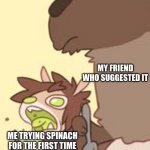 Spinach | MY FRIEND WHO SUGGESTED IT; ME TRYING SPINACH FOR THE FIRST TIME | image tagged in a furry,yuck,spinach | made w/ Imgflip meme maker