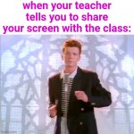 Opportunity... | when your teacher tells you to share your screen with the class: | image tagged in rickrolling,screen sharing,teachers,school | made w/ Imgflip meme maker
