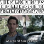 Why though? What happened? | WHEN SOMEONE DISABLES THE COMMENT SECTION OF THEIR MEME AFTER A FEW DAYS | image tagged in what the hell happened here | made w/ Imgflip meme maker
