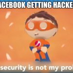 Facebook be like | FACEBOOK GETTING HACKED: | image tagged in protegent your security is not my problem | made w/ Imgflip meme maker