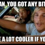 It'd be a lot cooler... | SAY, MAN, YOU GOT ANY BITCOIN? IT’D BE A LOT COOLER IF YOU DID. | image tagged in it'd be a lot cooler | made w/ Imgflip meme maker
