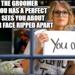 You okay? | WHEN THE GROOMER NEXT TO YOU HAS A PERFECT DOG AND SEES YOU ABOUT TO GET YOUR FACE RIPPED APART | image tagged in you ok taylor swift | made w/ Imgflip meme maker