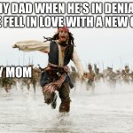 Are you annoyed as a mom? | MY DAD WHEN HE'S IN DENIAL IF HE FELL IN LOVE WITH A NEW GIRL:; MY MOM | image tagged in johnny depp running pirates of the caribbean | made w/ Imgflip meme maker