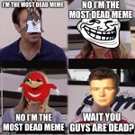 Dead meme | I’M THE MOST DEAD MEME NO I’M THE MOST DEAD MEME NO I’M THE MOST DEAD MEME WAIT YOU GUYS ARE DEAD? | image tagged in you guys are getting paid template | made w/ Imgflip meme maker