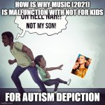 Music (2021) is worst film now | HOW IS WHY MUSIC (2021)
IS MALFUNCTION WITH NOT FOR KIDS; FOR AUTISM DEPICTION | image tagged in oh hell nah not my son,2021,music 2021,meme,opinion,autism | made w/ Imgflip meme maker