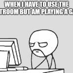Computer Guy | WHEN I HAVE TO USE THE RESTROOM BUT AM PLAYING A GAME | image tagged in memes,computer guy | made w/ Imgflip meme maker