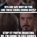 Marvel Civil War 1 Meme | BTS ARE GAY, WHY DO YOU LIKE THESE CHING CHONG BOYS? STOP IT! YOU'RE INSULTING ME, I'M GOING TO CALL ARMIES | image tagged in memes,marvel civil war 1 | made w/ Imgflip meme maker