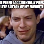 Tobey Maguire crying | ME WHEN I ACCIDENTALLY PRESS THE DELETE BUTTON OF MY FAVORITE GAME | image tagged in tobey maguire crying | made w/ Imgflip meme maker