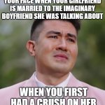 He was real all along!! | YOUR FACE WHEN YOUR GIRLFRIEND IS MARRIED TO THE IMAGINARY BOYFRIEND SHE WAS TALKING ABOUT; WHEN YOU FIRST HAD A CRUSH ON HER | image tagged in luis manzano crying,memes,boyfriend,imagination | made w/ Imgflip meme maker