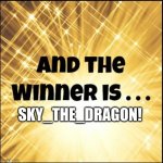 Sky_The_Dragon won! | SKY_THE_DRAGON! | image tagged in the winner is | made w/ Imgflip meme maker