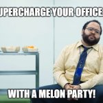Melon party | SUPERCHARGE YOUR OFFICE... WITH A MELON PARTY! | image tagged in melon party,melon,melons,severance | made w/ Imgflip meme maker