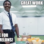Melon Party 2 | GREAT WORK TODAY! TIME FOR SOME MELONS! | image tagged in melon party,melon,melons,severance | made w/ Imgflip meme maker