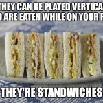 standwiches | IF THEY CAN BE PLATED VERTICALLY AND ARE EATEN WHILE ON YOUR FEET; THEY'RE STANDWICHES | image tagged in cocktail sandwiches | made w/ Imgflip meme maker
