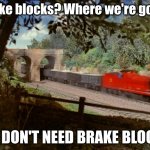 You can only understand this if you've watched Season 1 | Brake blocks? Where we're going; WE DON'T NEED BRAKE BLOCKS | image tagged in james the runaway engine | made w/ Imgflip meme maker