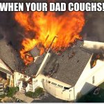 House blowing up | WHEN YOUR DAD COUGHS! | image tagged in house blowing up | made w/ Imgflip meme maker