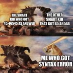 smart kid | THE SMART KID WHO GOT 45.46545 AS ANSWER THE OTHER SMART KID THAT GOT 45.46544 ME WHO GOT SYNTAX ERROR | image tagged in kong godzilla doge | made w/ Imgflip meme maker